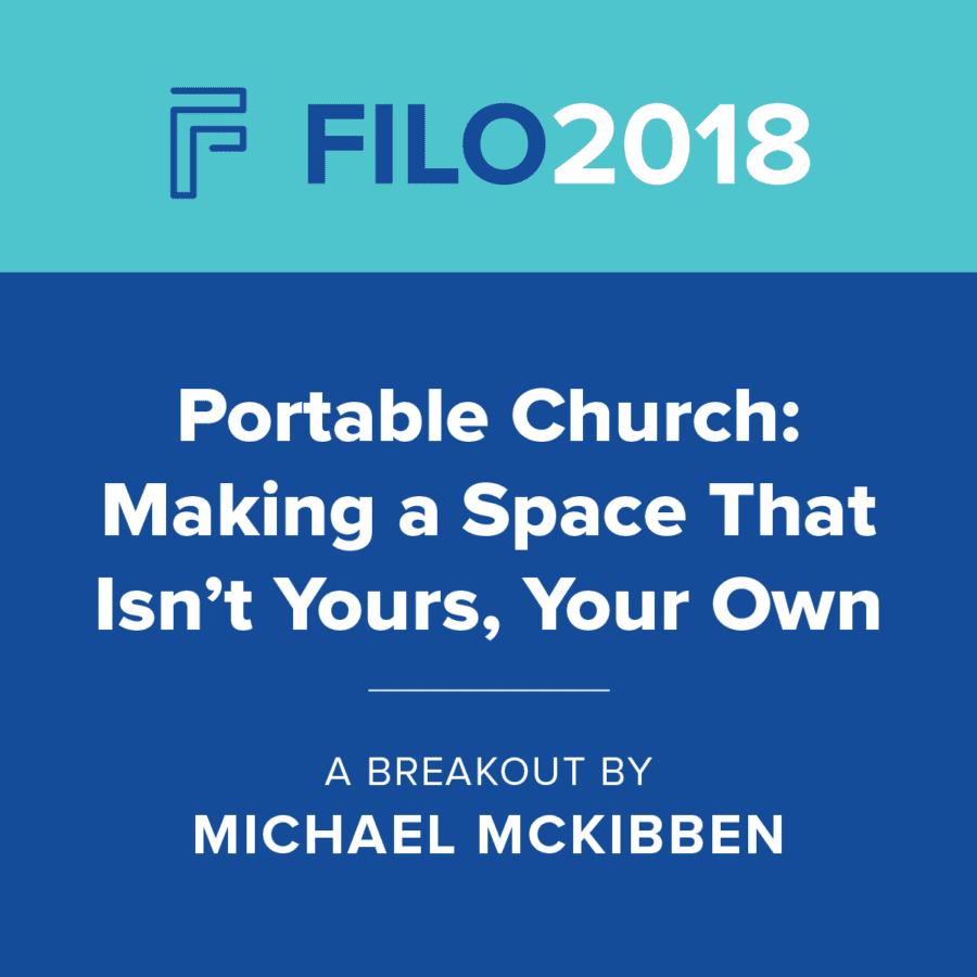 FILO 2018 Breakout - Portable Church: Making a Space That Isn’t Yours, Your Own