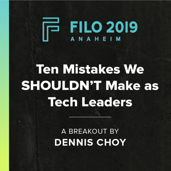 FILO 2019 Anaheim Breakout - Ten Mistakes We SHOULDN'T Make as Tech Leaders