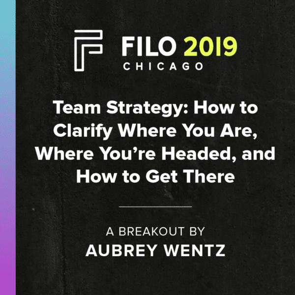 FILO 2019 Breakout - Team Strategy: How to Clarify Where You Are, Where You're Headed, and How to Get There