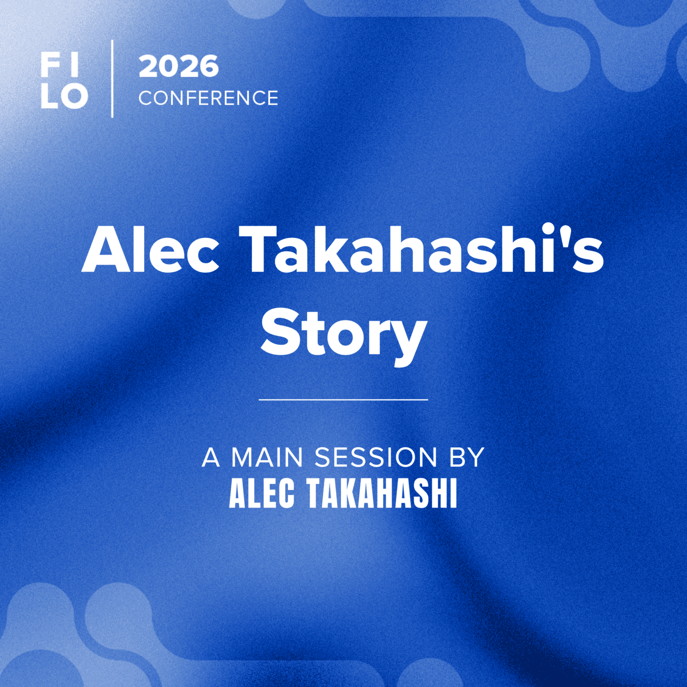 FILO 2026 Main Session 1: Alec Takahashi “Alec Takahashi’s Story”
